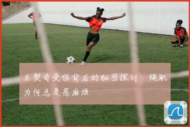 东契奇受伤背后的秘密探讨腘绳肌为何总是惹麻烦