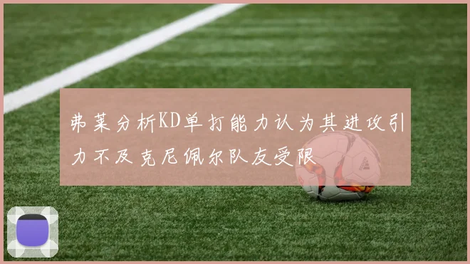 弗莱分析KD单打能力认为其进攻引力不及克尼佩尔队友受限